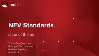 Red Hat Confidential - NDA Required
NFV Standards
state of the art
Tomas Von Veschler
Principal Telco Architect
Red Hat España
May 2015
 