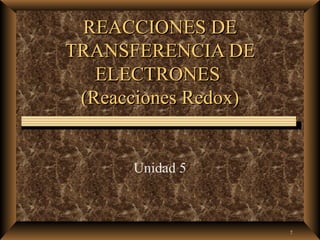 REACCIONES DE
TRANSFERENCIA DE
   ELECTRONES
 (Reacciones Redox)


      Unidad 5



                      1
 