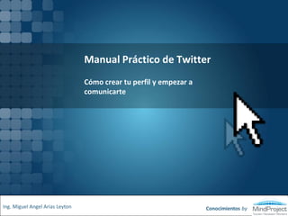 Manual Práctico de Twitter
Cómo crear tu perfil y empezar a
comunicarte
Conocimientos byIng. Miguel Angel Arias Leyton
 