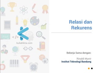 Rekursi dan Relasi Rekurens 
Bekerjasama dengan 
Rinaldi Munir  