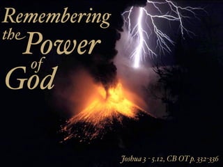 Remembering
the
 Power
 of
God

              Joshua 3 - 5.12, CB OT p. 332-336
 