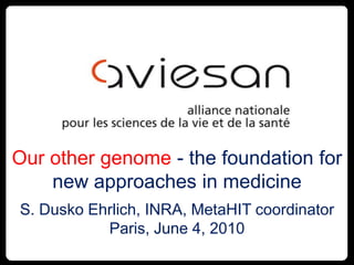 1 Our other genome - the foundation for new approaches in medicine S. Dusko Ehrlich, INRA, MetaHIT coordinator Paris, June 4, 2010 