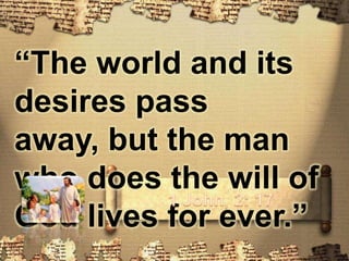 “The world and its desires pass away, but the man who does the will of God lives for ever.”1 John, 2: 17