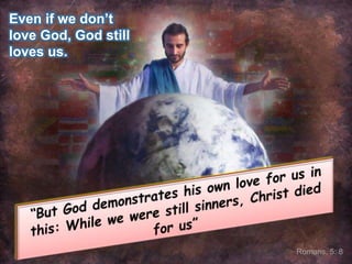 Even if we don’t love God, God still loves us.“But God demonstrates his own love for us in this: While we were still sinners, Christ died for us”Romans, 5: 8