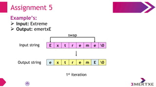 Assignment 5
Example’s:
 Input: Extreme
 Output: emertxE
E x t r e m e 0
e x t r e m E 0
swap
Input string
Output string
1st iteration
 