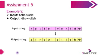 Assignment 5
Example’s:
 Input: hello world
 Output: dlrow olleh
h e l l o w o r l d 0
Input string
Output string d l r o w o l l e h 0
 