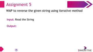 Assignment 5
WAP to reverse the given string using iterative method
Input: Read the String
Output:
 