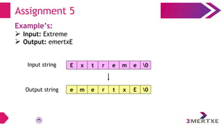 Assignment 5
Example’s:
 Input: Extreme
 Output: emertxE
E x t r e m e 0
e m e r t x E 0
Input string
Output string
 