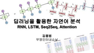 김용범
무영인터내쇼날
딥러닝을 활용한 자연어 분석
RNN, LSTM, Seq2Seq, Attention
 