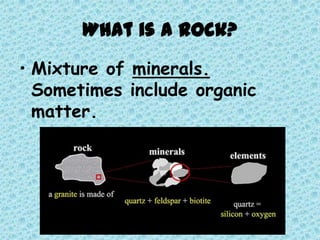 What is a Rock?
• Mixture of minerals.
Sometimes include organic
matter.

 