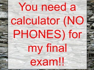 You need a
calculator (NO
PHONES) for
my final
exam!!

 