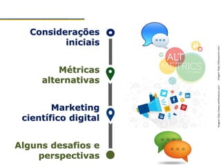 Considerações
iniciais
Métricas
alternativas
Marketing
científico digital
Alguns desafios e
perspectivas
Imagem:https://bluesyemre.com/Imagem:https://www.overflowlocal.com/
 
