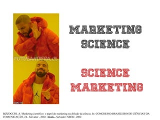 BIZZOCCHI, A. Marketing científico: o papel do marketing na difusão da ciência. In: CONGRESSO BRASILEIRO DE CIÊNCIAS DA
COMUNICAÇÃO, 24., Salvador , 2002. Anais... Salvador: SBEIC, 2002
 