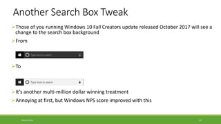Another Search Box Tweak
➢Those of you running Windows 10 Fall Creators update released October 2017 will see a
change to ...
