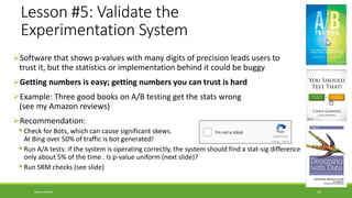 Lesson #5: Validate the
Experimentation System
➢Software that shows p-values with many digits of precision leads users to
...