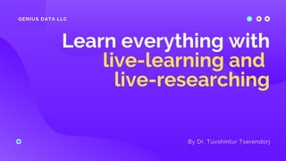 GENIUS DATA LLC
Learn everything with
live-learning and
live-researching
By Dr. Tuvshintur Tserendorj
 