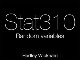 Stat310
 Random variables


   Hadley Wickham
 