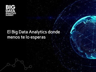 El Big Data Analytics donde
menos te lo esperas
 