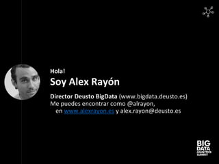 Hola!
Soy Alex Rayón
Director Deusto BigData (www.bigdata.deusto.es)
Me puedes encontrar como @alrayon,
en www.alexrayon.e...