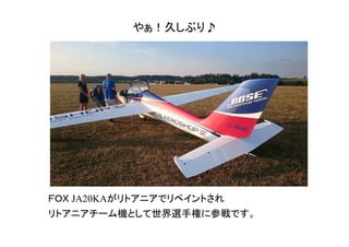 やぁ！久しぶり♪
ＦＯＸ JA20KAがリトアニアでリペイントされ
リトアニアチーム機として世界選手権に参戦です。
 