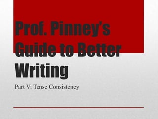 Prof. Pinney’s
Guide to Better
Writing
Part V: Tense Consistency

 