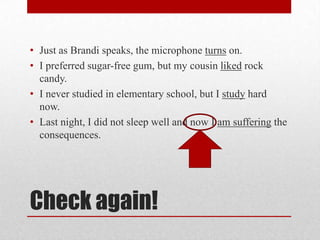 • Just as Brandi speaks, the microphone turns on.
• I preferred sugar-free gum, but my cousin liked rock
candy.
• I never studied in elementary school, but I study hard
now.
• Last night, I did not sleep well and now I am suffering the
consequences.

Check again!

 
