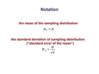 Notation
the mean of the sampling distribution
the standard deviation of sampling distribution
(“standard error of the mean”)
µµ =X
n
X
σ
σ =
 