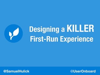 @UserOnboard@SamuelHulick
Designing a KILLER
First-Run Experience
 