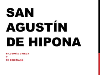 SAN
AGUSTÍN
DE HIPONA
FILOSOFÍA GRIEGA
Y
FE CRISTIANA
 