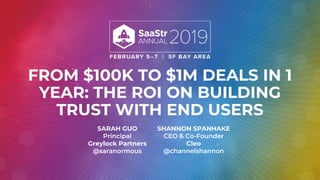FROM $100K TO $1M DEALS IN 1
YEAR: THE ROI ON BUILDING
TRUST WITH END USERS
SARAH GUO
Principal
Greylock Partners
@saranormous
SHANNON SPANHAKE
CEO & Co-Founder
Cleo
@channelshannon
 