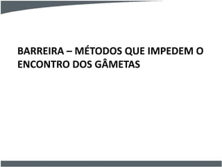 BARREIRA – MÉTODOS QUE IMPEDEM O
ENCONTRO DOS GÂMETAS
 