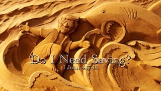 Do I Need Saving?
1 John 4:17-18
 