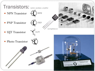 Transistors:  switch, oscillator, amplifier NPN Transistor PNP Transistor UJT Transistor Photo Transistor 