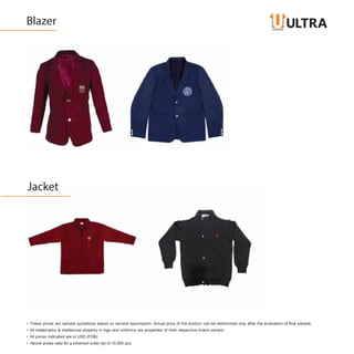 Jacket
Blazer
• These prices are sample quotations based on several assumption. Actual price of the product can be determined only after the evaluation of final sample.
• All trademarks & intellectual property in logo and uniforms are properties of their respective brand owners.
• All prices indicated are in USD (FOB)
• Above prices valid for a minimum order qty of 10,000 pcs.
 