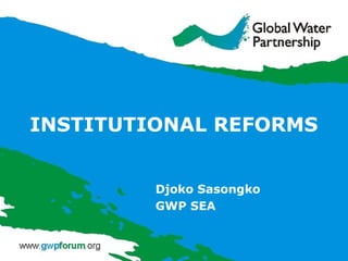 INSTITUTIONAL REFORMS Djoko Sasongko GWP SEA 
