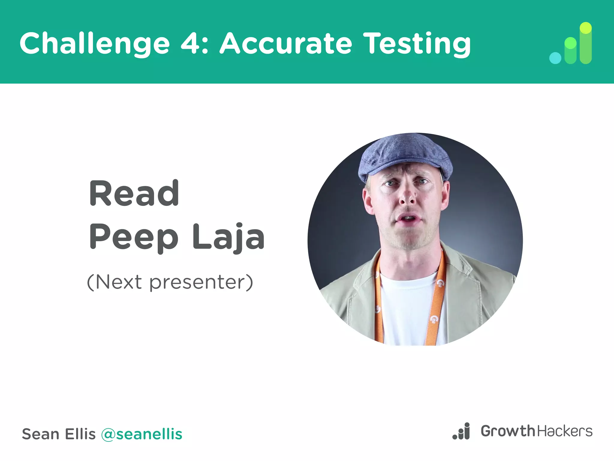 Sean Ellis @seanellis
Challenge 4: Accurate Testing
Read
Peep Laja
(Next presenter)
 