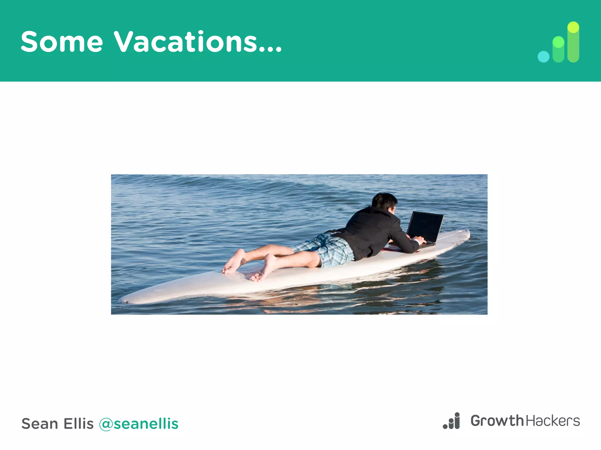 Sean Ellis @seanellis
Some Vacations...
 