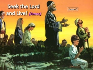 Seek the Lord
and Live! (Amos)

Lesson 5

 