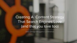Creating A Content Strategy
That Search Engines Love
(and that you love too)
2017 Design Bloggers Conference
 
