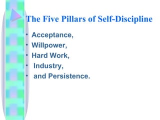The Five Pillars of Self-Discipline Acceptance,  Willpower,  Hard Work, Industry, and Persistence.  
