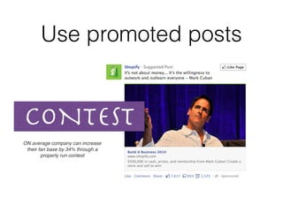 Use promoted posts
CONTEST
ON average company can increase
their fan base by 34% through a
properly run contest
 