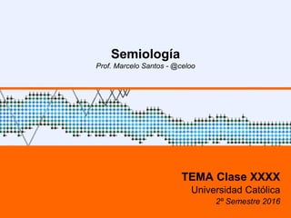 Semiología
Prof. Marcelo Santos - @celoo
TEMA Clase XXXX
Universidad Católica
2º Semestre 2016
 
