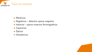 Tipos de sensores
Mecânicos
Magnéticos  detectam apenas magnetos
Indutivos  apenas materiais ferromagnéticos
Capacitivos
Ópticos
Ultrassônicos
28 / 67
 