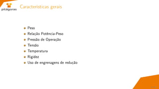 Características gerais
Peso
Relação Potência-Peso
Pressão de Operação
Tensão
Temperatura
Rigidez
Uso de engrenagens de redução
4 / 67
 