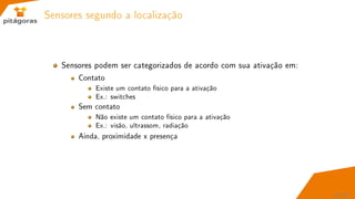 Sensores segundo a localização
Sensores podem ser categorizados de acordo com sua ativação em:
Contato
Existe um contato físico para a ativação
Ex.: switches
Sem contato
Não existe um contato físico para a ativação
Ex.: visão, ultrassom, radiação
Ainda, proximidade x presença
45 / 67
 