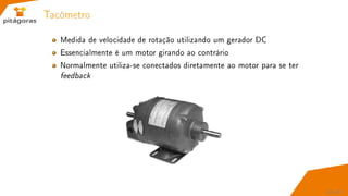 Tacômetro
Medida de velocidade de rotação utilizando um gerador DC
Essencialmente é um motor girando ao contrário
Normalmente utiliza-se conectados diretamente ao motor para se ter
feedback
65 / 67
 