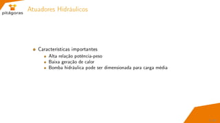Atuadores Hidráulicos
Características importantes
Alta relação potência-peso
Baixa geração de calor
Bomba hidráulica pode ser dimensionada para carga média
7 / 67
 
