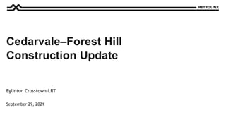 September 29, 2021
Eglinton Crosstown-LRT
Cedarvale–Forest Hill
Construction Update
 