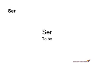 Ser
Ser
To be