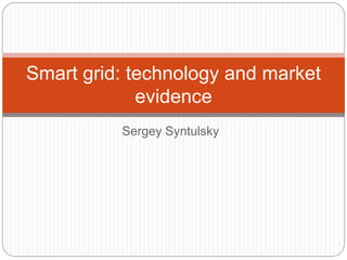 Sergey Syntulsky
Smart grid: technology and market
evidence
 